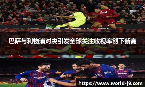 巴萨与利物浦对决引发全球关注收视率创下新高